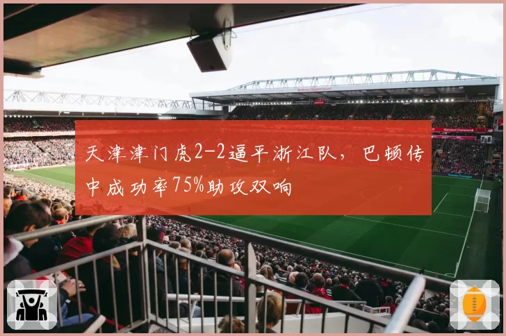 天津津门虎2-2逼平浙江队，巴顿传中成功率75%助攻双响