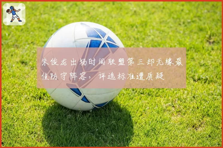 朱俊龙出场时间联盟第三却无缘最佳防守阵容，评选标准遭质疑