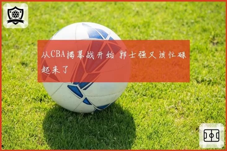 从CBA揭幕战开始 郭士强又该忙碌起来了