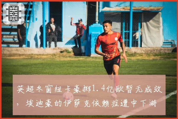 英超冬窗纽卡豪掷1.4亿欧暂无成效，埃迪豪的伊萨克依赖症遭中下游密集防守针对如何解？