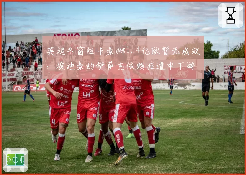 英超冬窗纽卡豪掷1.4亿欧暂无成效，埃迪豪的伊萨克依赖症遭中下游密集防守针对如何解？