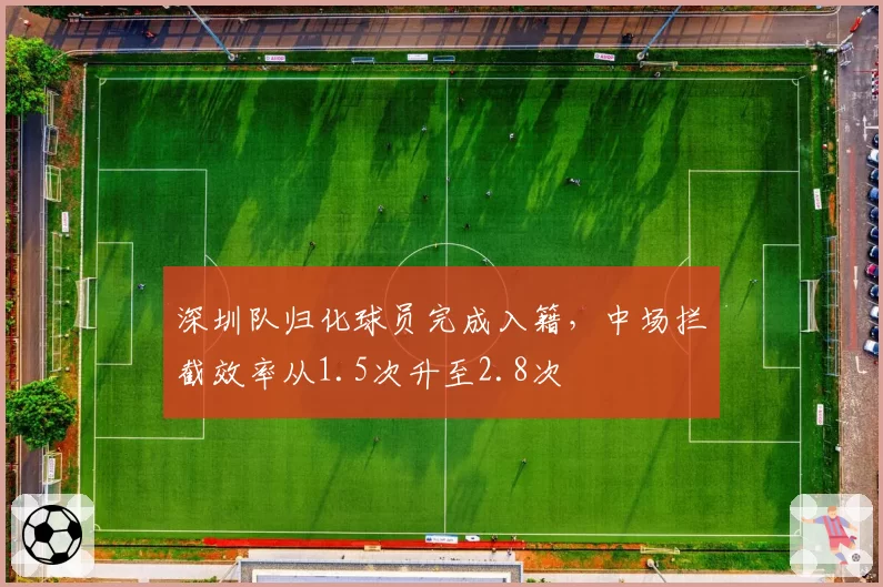深圳队归化球员完成入籍,中场拦截效率从1.5次升至2.8次