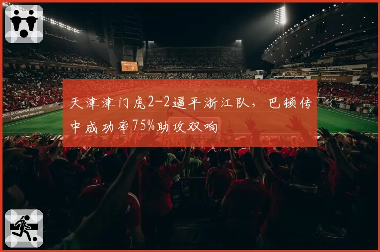 天津津门虎2-2逼平浙江队,巴顿传中成功率75%助攻双响
