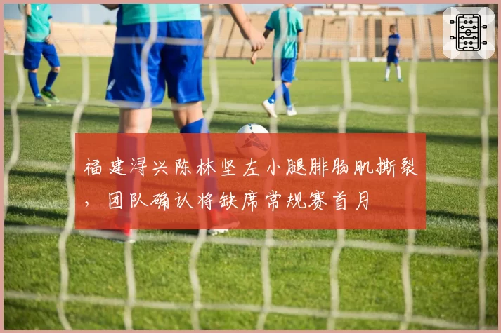 福建浔兴陈林坚左小腿腓肠肌撕裂，团队确认将缺席常规赛首月