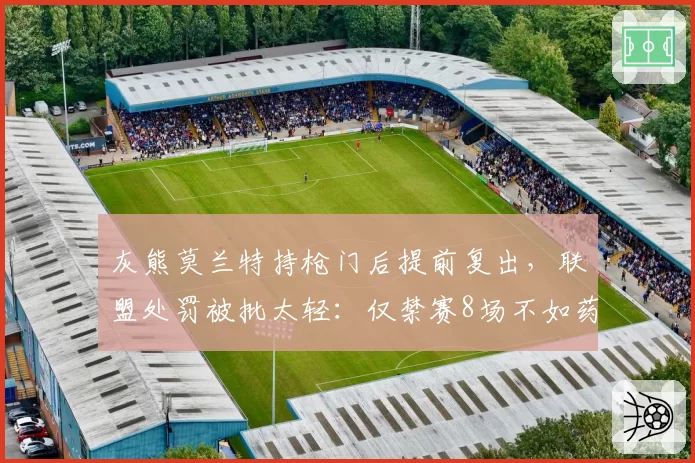 灰熊莫兰特持枪门后提前复出，联盟处罚被批太轻：仅禁赛8场不如药检违规