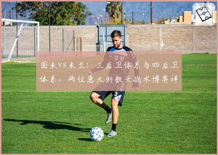 国米vs米兰:三后卫体系与四后卫体系,两位意大利教头战术博弈详解