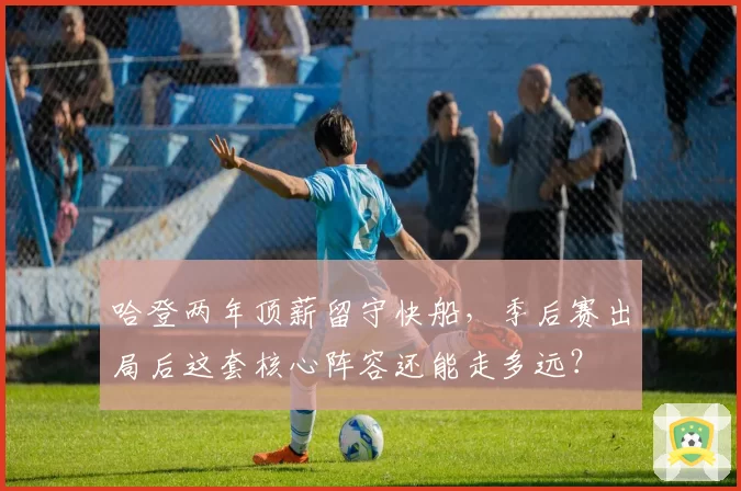 哈登两年顶薪留守快船，季后赛出局后这套核心阵容还能走多远？