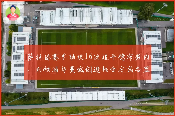 萨拉赫赛季助攻16次追平德布劳内，利物浦与曼城创造机会方式各显神通
