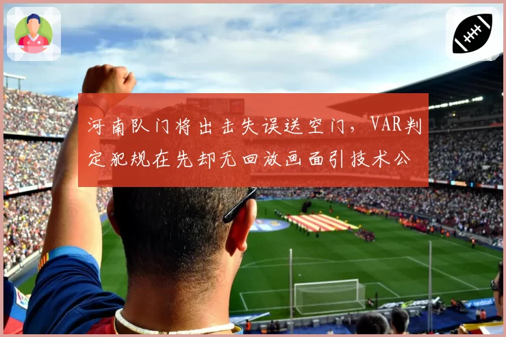 河南队门将出击失误送空门，VAR判定犯规在先却无回放画面引技术公正性质疑
