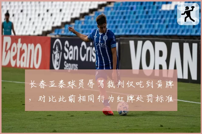 长春亚泰球员辱骂裁判仅吃到黄牌，对比此前相同行为红牌处罚标准不一