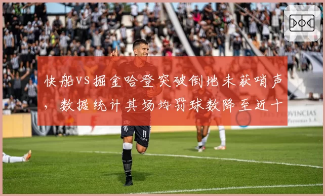 快船vs掘金哈登突破倒地未获哨声,数据统计其场均罚球数降至近十年最低