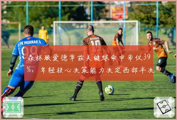 森林狼爱德华兹关键球命中率仅39%,年轻核心决策能力决定西部半决赛上限