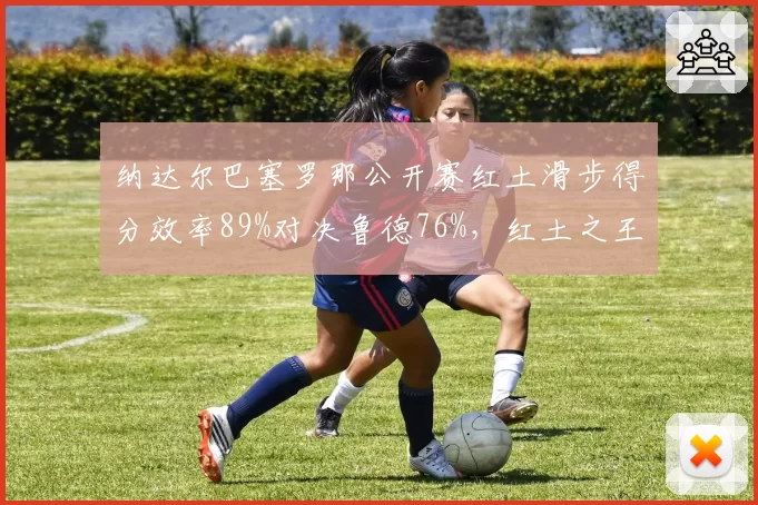 纳达尔巴塞罗那公开赛红土滑步得分效率89%对决鲁德76%,红土之王宝刀不老